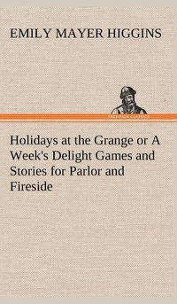 bokomslag Holidays at the Grange or A Week's Delight Games and Stories for Parlor and Fireside