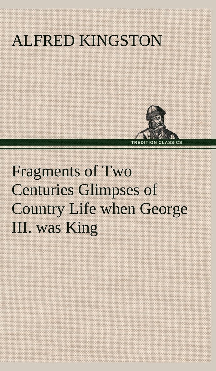 Fragments of Two Centuries Glimpses of Country Life when George III. was King
