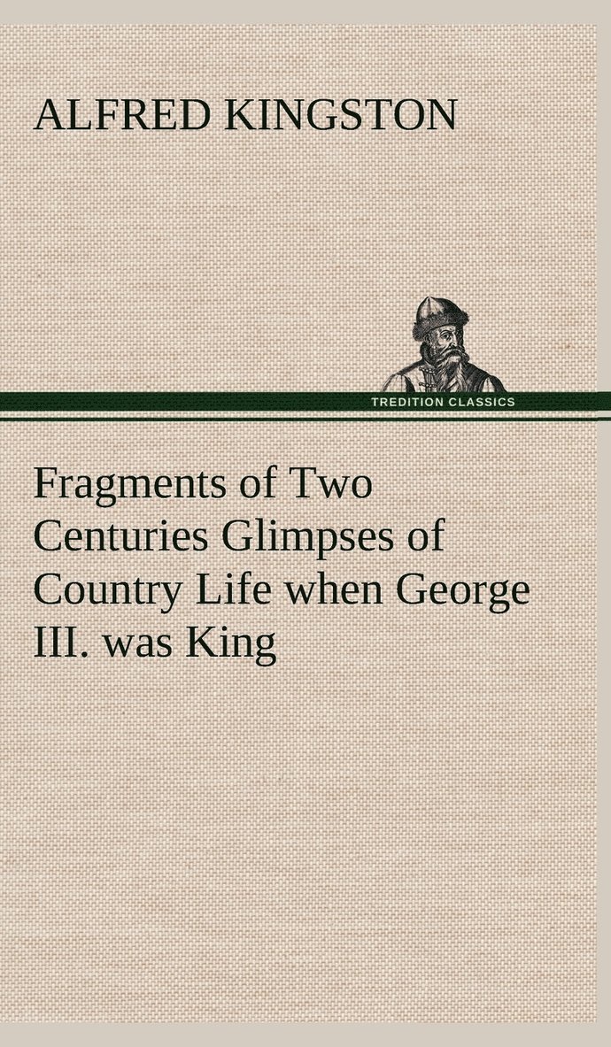 Fragments of Two Centuries Glimpses of Country Life when George III. was King 1