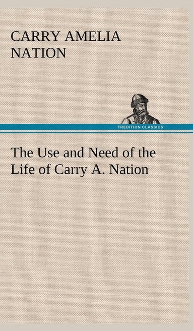 bokomslag The Use and Need of the Life of Carry A. Nation