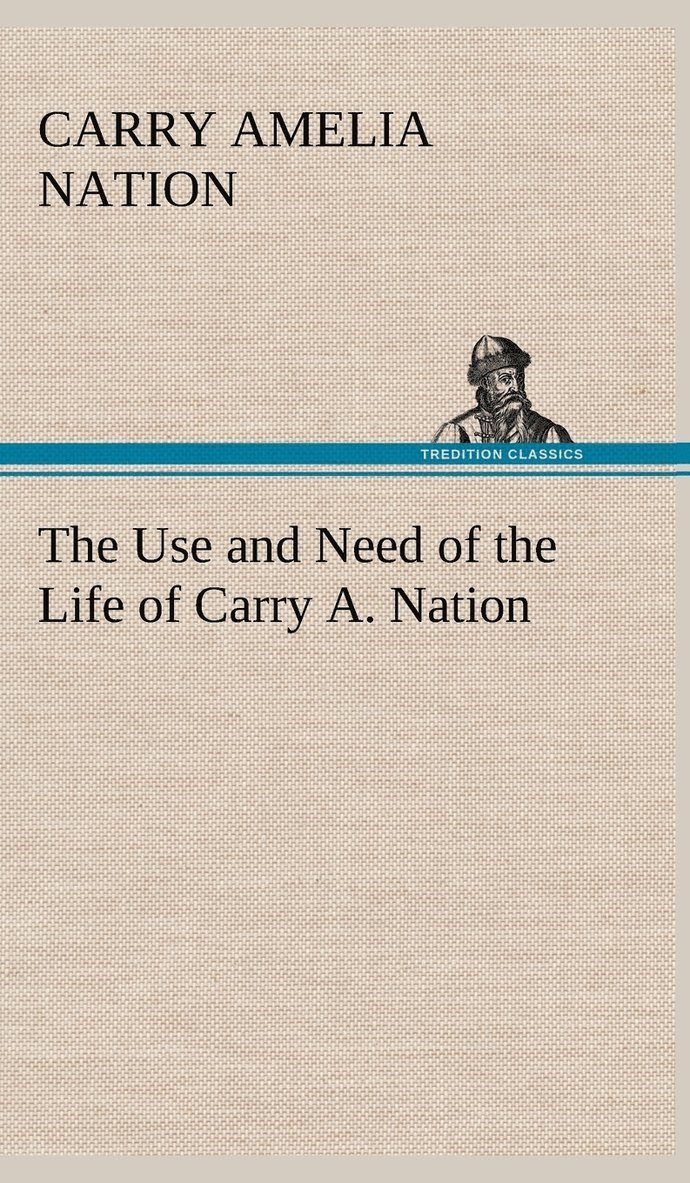 The Use and Need of the Life of Carry A. Nation 1