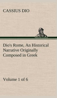 bokomslag Dio's Rome, Volume 1 (of 6) An Historical Narrative Originally Composed in Greek during the Reigns of Septimius Severus, Geta and Caracalla, Macrinus, Elagabalus and Alexander Severus