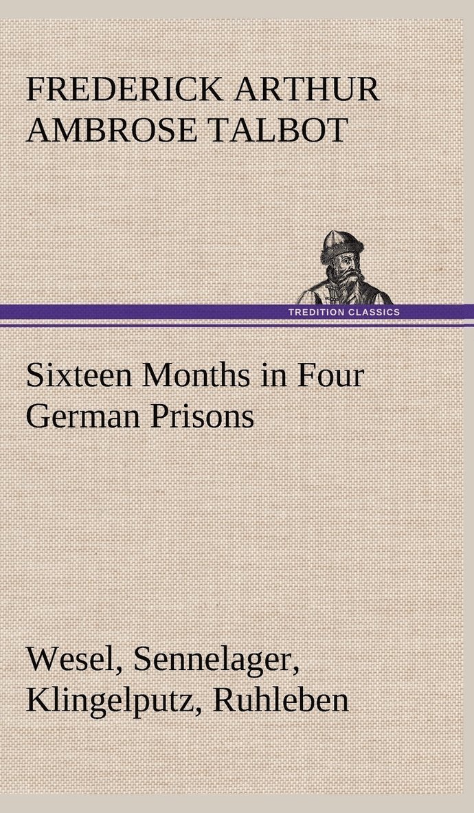 Frederick Arthur Ambrose Talbot - Sixteen Months in Four German Prisons Wesel, Sennelager, Klingelputz, Ruhleben, Inbunden