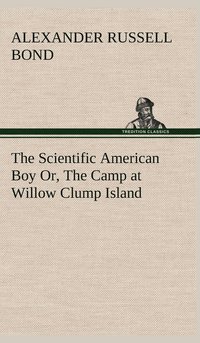 bokomslag The Scientific American Boy Or, The Camp at Willow Clump Island