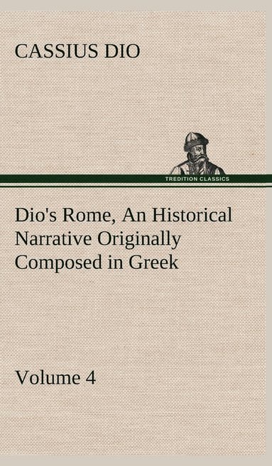 bokomslag Dio's Rome, Volume 4 An Historical Narrative Originally Composed in Greek During the Reigns of Septimius Severus, Geta and Caracalla, Macrinus, Elagabalus and Alexander Severus