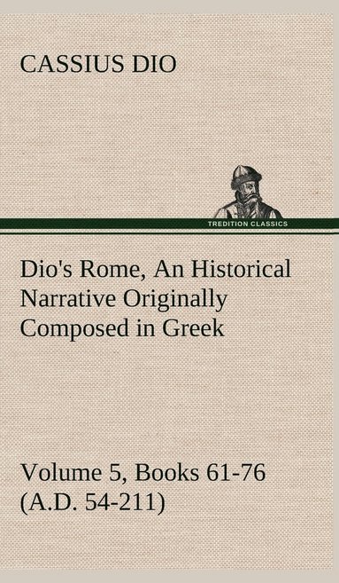 bokomslag Dio's Rome, Volume 5, Books 61-76 (A.D. 54-211) An Historical Narrative Originally Composed in Greek During The Reigns of Septimius Severus, Geta and Caracalla, Macrinus, Elagabalus and Alexander