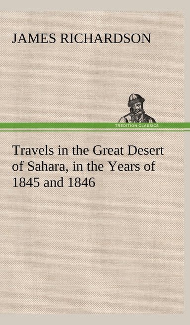 James Richardson - Travels in the Great Desert of Sahara, in the Years of 1845 and 1846, Inbunden