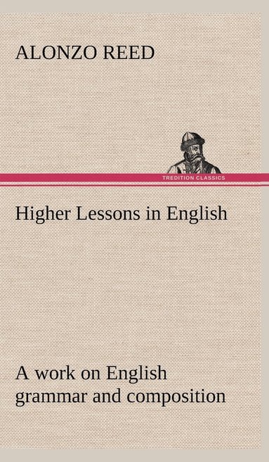 bokomslag Higher Lessons in English A work on English grammar and composition