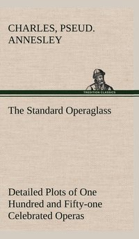 bokomslag The Standard Operaglass Detailed Plots of One Hundred and Fifty-one Celebrated Operas