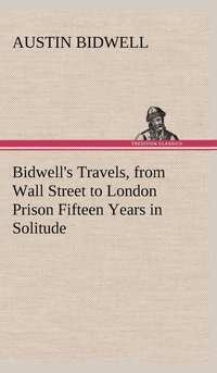 bokomslag Bidwell's Travels, from Wall Street to London Prison Fifteen Years in Solitude