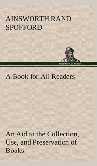 bokomslag A Book for All Readers An Aid to the Collection, Use, and Preservation of Books and the Formation of Public and Private Libraries