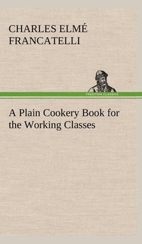 bokomslag A Plain Cookery Book for the Working Classes