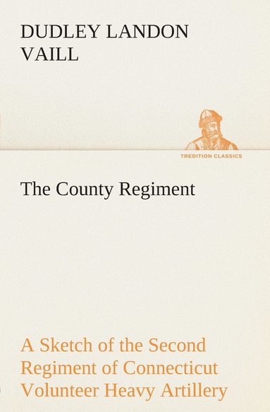 bokomslag The County Regiment A Sketch of the Second Regiment of Connecticut Volunteer Heavy Artillery, Originally the Nineteenth Volunteer Infantry, in the Civil War