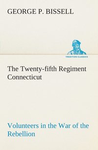 bokomslag The Twenty-fifth Regiment Connecticut Volunteers in the War of the Rebellion History, Reminiscences, Description of Battle of Irish Bend, Carrying of Pay Roll, Roster