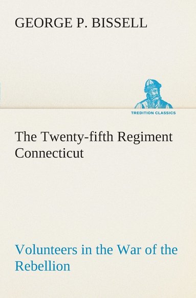 bokomslag Twenty-fifth Regiment Connecticut Volunteers in the War of the Rebellion History, Reminiscences, Description of Battle of Irish Bend, Carrying of Pay Roll, Roster