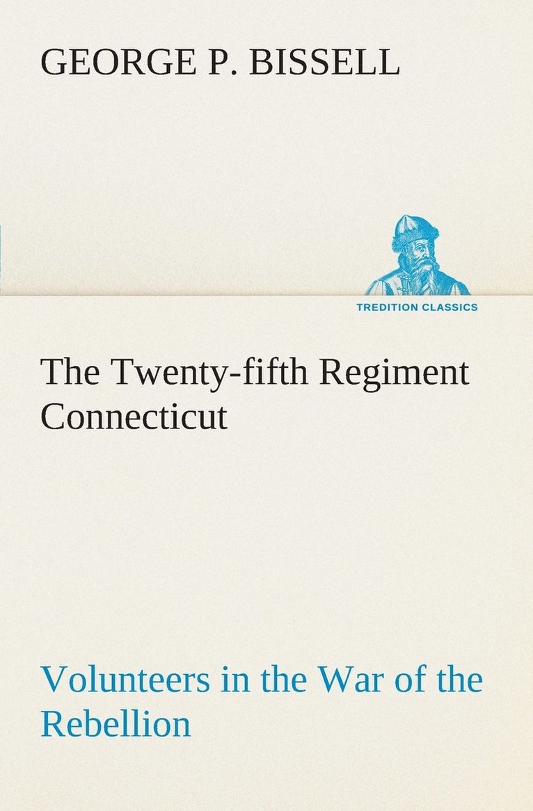 The Twenty-fifth Regiment Connecticut Volunteers in the War of the Rebellion History, Reminiscences, Description of Battle of Irish Bend, Carrying of Pay Roll, Roster 1