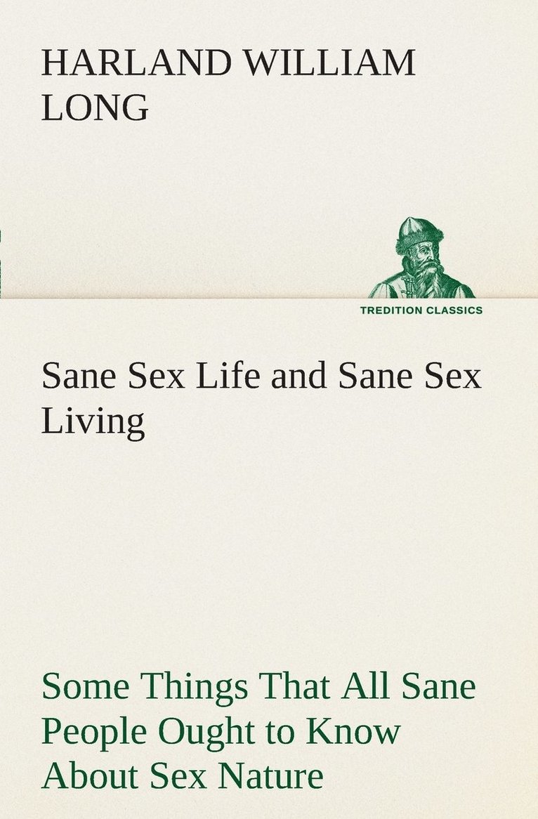 Sane Sex Life and Sane Sex Living Some Things That All Sane People Ought to Know About Sex Nature and Sex Functioning Its Place in the Economy of Life, Its Proper Training and Righteous Exercise 1