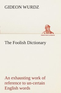bokomslag The Foolish Dictionary An exhausting work of reference to un-certain English words, their origin, meaning, legitimate and illegitimate use, confused by a few pictures [not included]
