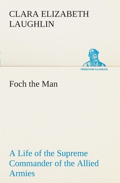 Clara E (Clara Elizabeth) Laughlin - Foch the Man A Life of the Supreme Commander of the Allied Armies, Häftad