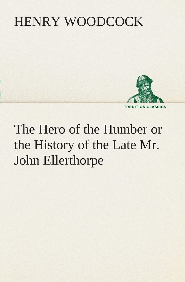 The Hero of the Humber or the History of the Late Mr. John Ellerthorpe 1