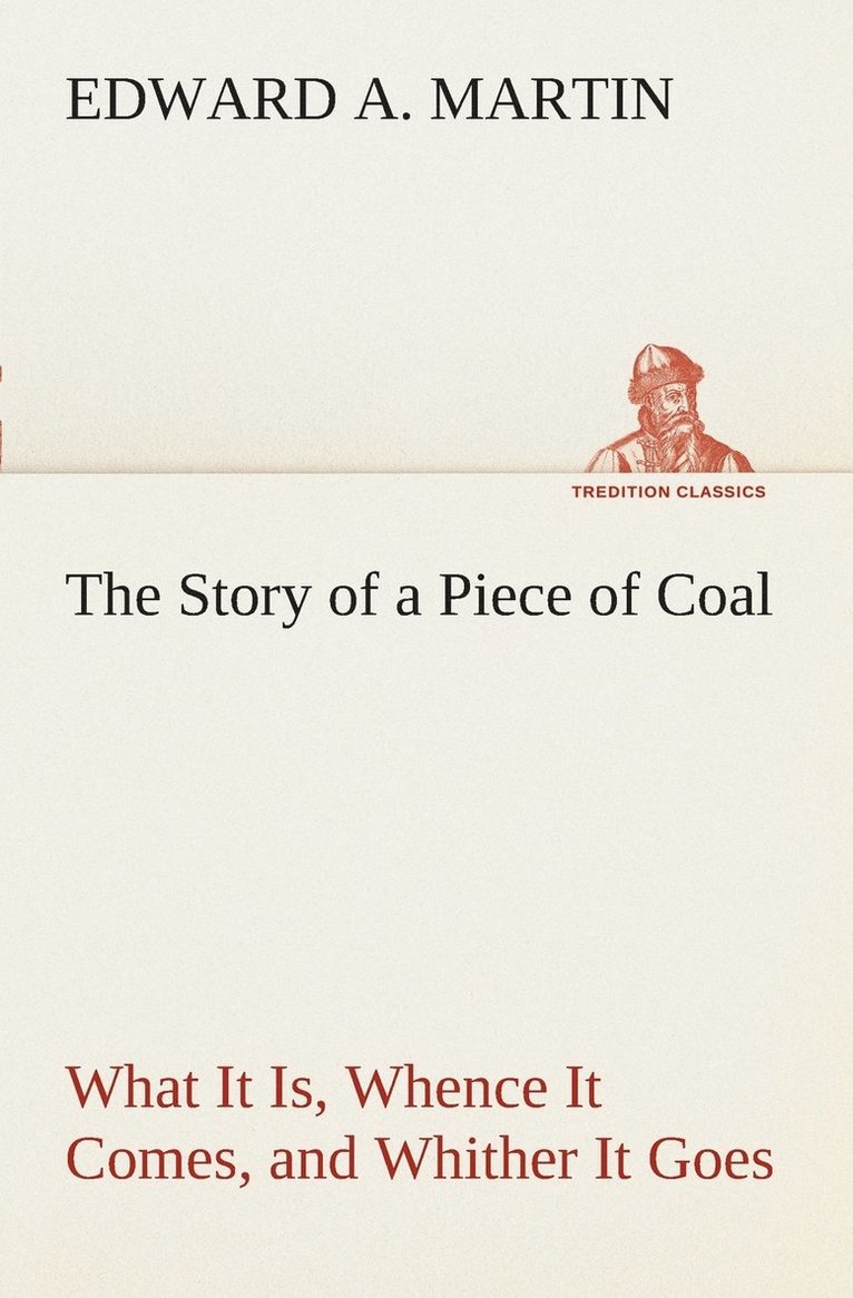 The Story of a Piece of Coal What It Is, Whence It Comes, and Whither It Goes 1