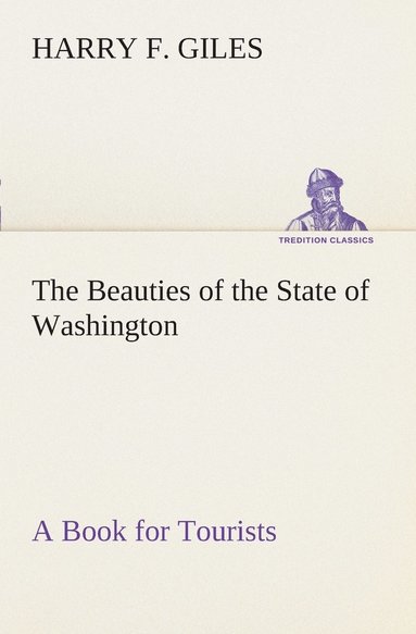 bokomslag The Beauties of the State of Washington A Book for Tourists