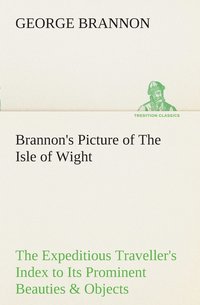 bokomslag Brannon's Picture of The Isle of Wight The Expeditious Traveller's Index to Its Prominent Beauties & Objects of Interest. Compiled Especially with Reference to Those Numerous Visitors Who Can Spare...