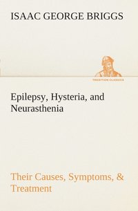 bokomslag Epilepsy, Hysteria, and Neurasthenia Their Causes, Symptoms, & Treatment
