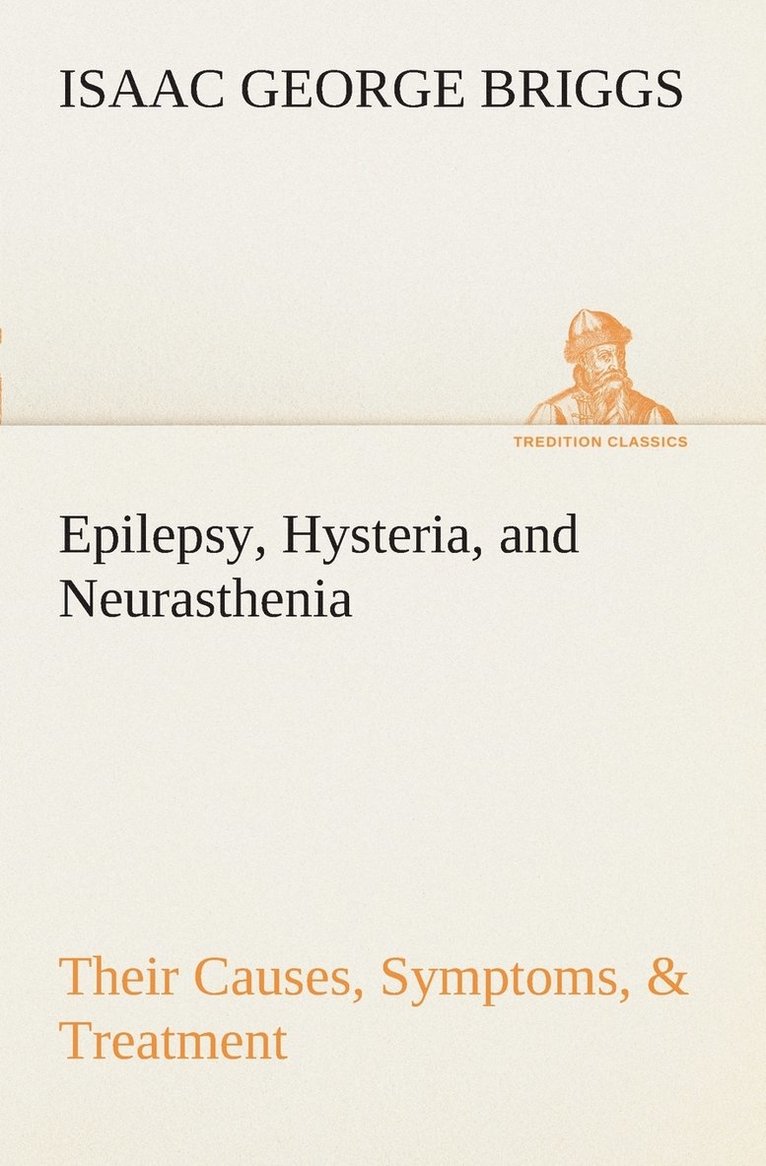 Epilepsy, Hysteria, and Neurasthenia Their Causes, Symptoms, & Treatment 1