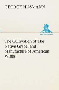 bokomslag The Cultivation of The Native Grape, and Manufacture of American Wines