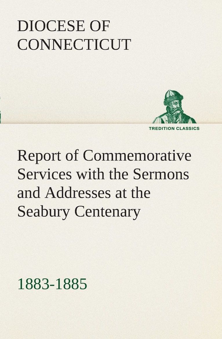 Report of Commemorative Services with the Sermons and Addresses at the Seabury Centenary, 1883-1885. 1