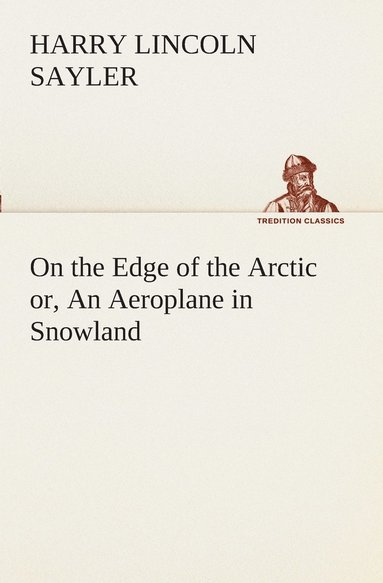 bokomslag On the Edge of the Arctic or, An Aeroplane in Snowland