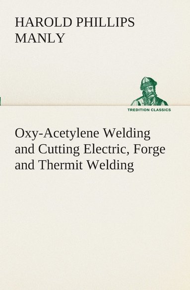 bokomslag Oxy-Acetylene Welding and Cutting Electric, Forge and Thermit Welding together with related methods and materials used in metal working and the oxygen process for removal of carbon