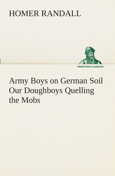 Homer Randall - Army Boys on German Soil Our Doughboys Quelling the Mobs, Häftad