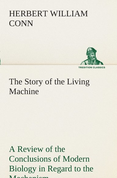 bokomslag The Story of the Living Machine A Review of the Conclusions of Modern Biology in Regard to the Mechanism Which Controls the Phenomena of Living Activity