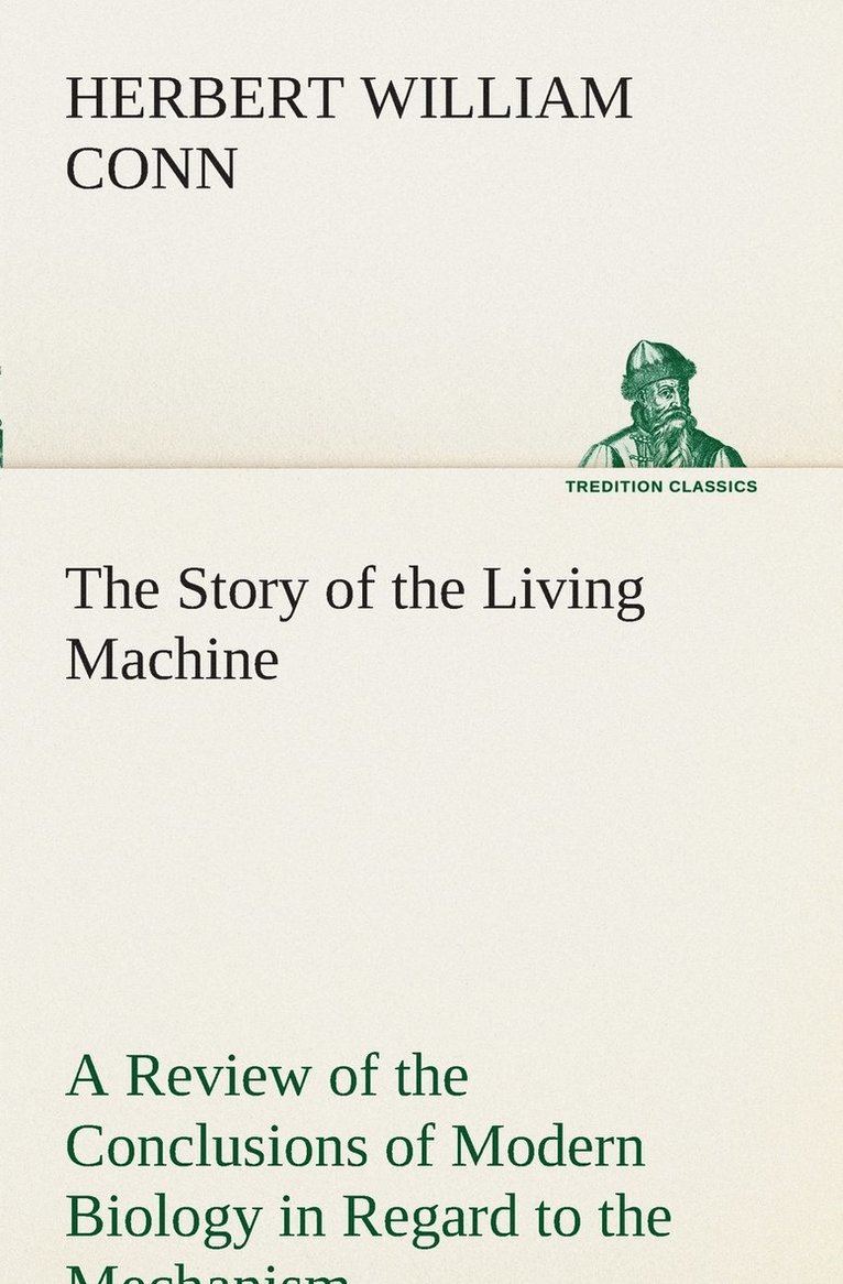 The Story of the Living Machine A Review of the Conclusions of Modern Biology in Regard to the Mechanism Which Controls the Phenomena of Living Activity 1