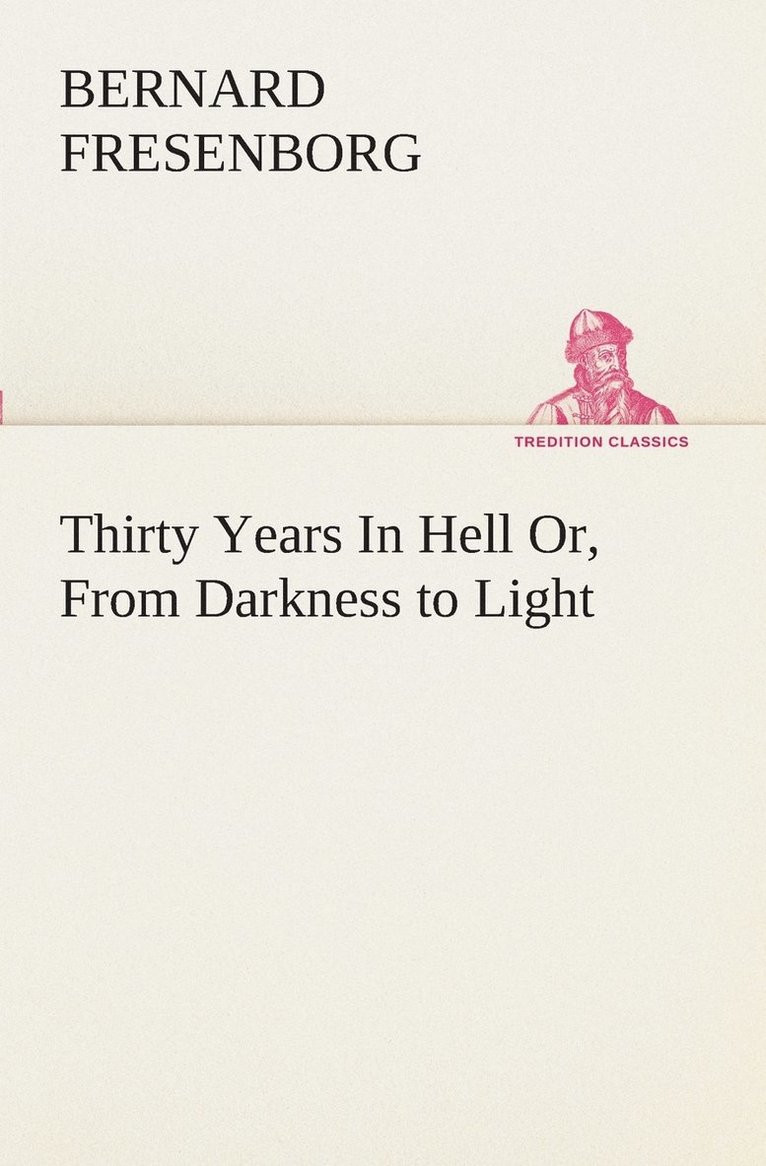 Thirty Years In Hell Or, From Darkness to Light 1