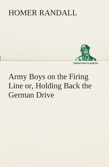 Homer Randall - Army Boys on the Firing Line or, Holding Back the German Drive, Häftad