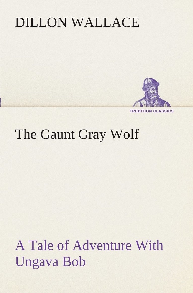 The Gaunt Gray Wolf A Tale of Adventure With Ungava Bob 1