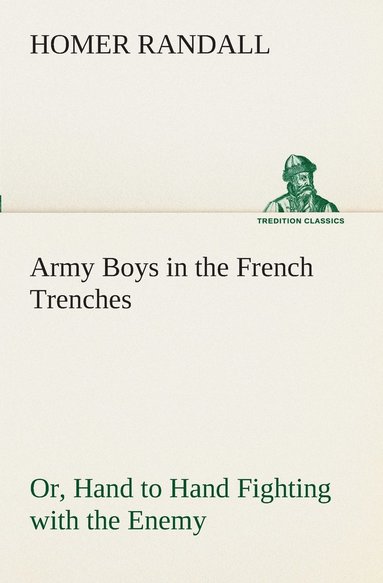 Homer Randall - Army Boys in the French Trenches Or, Hand to Hand Fighting with the Enemy, Häftad
