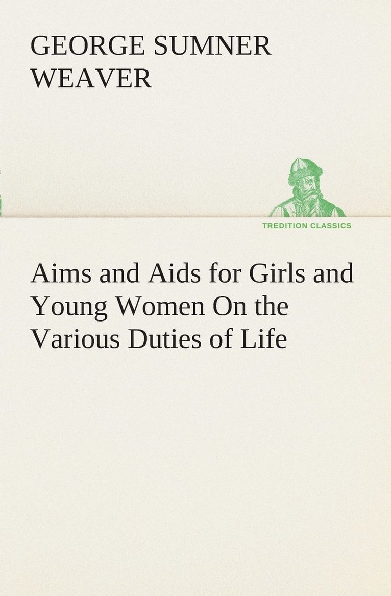 George Sumner Weaver - Aims and Aids for Girls and Young Women On the Various Duties of Life, Physical, Intellectual, And Moral Development Self-Culture, Improvement, Dress, Beauty, Fashion, Employment, Education, The Home Relations, Their Duties To Young Men, Marriage, Womanho, Häftad