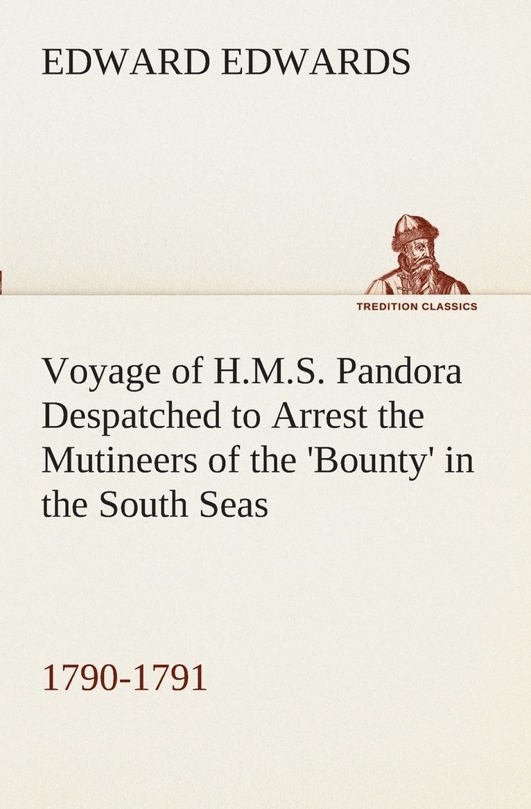 Voyage of H.M.S. Pandora Despatched to Arrest the Mutineers of the 'Bounty' in the South Seas, 1790-1791 1