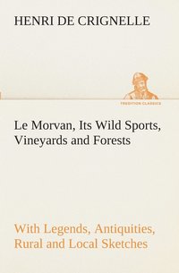 bokomslag Le Morvan, [A District of France, ] Its Wild Sports, Vineyards and Forests with Legends, Antiquities, Rural and Local Sketches