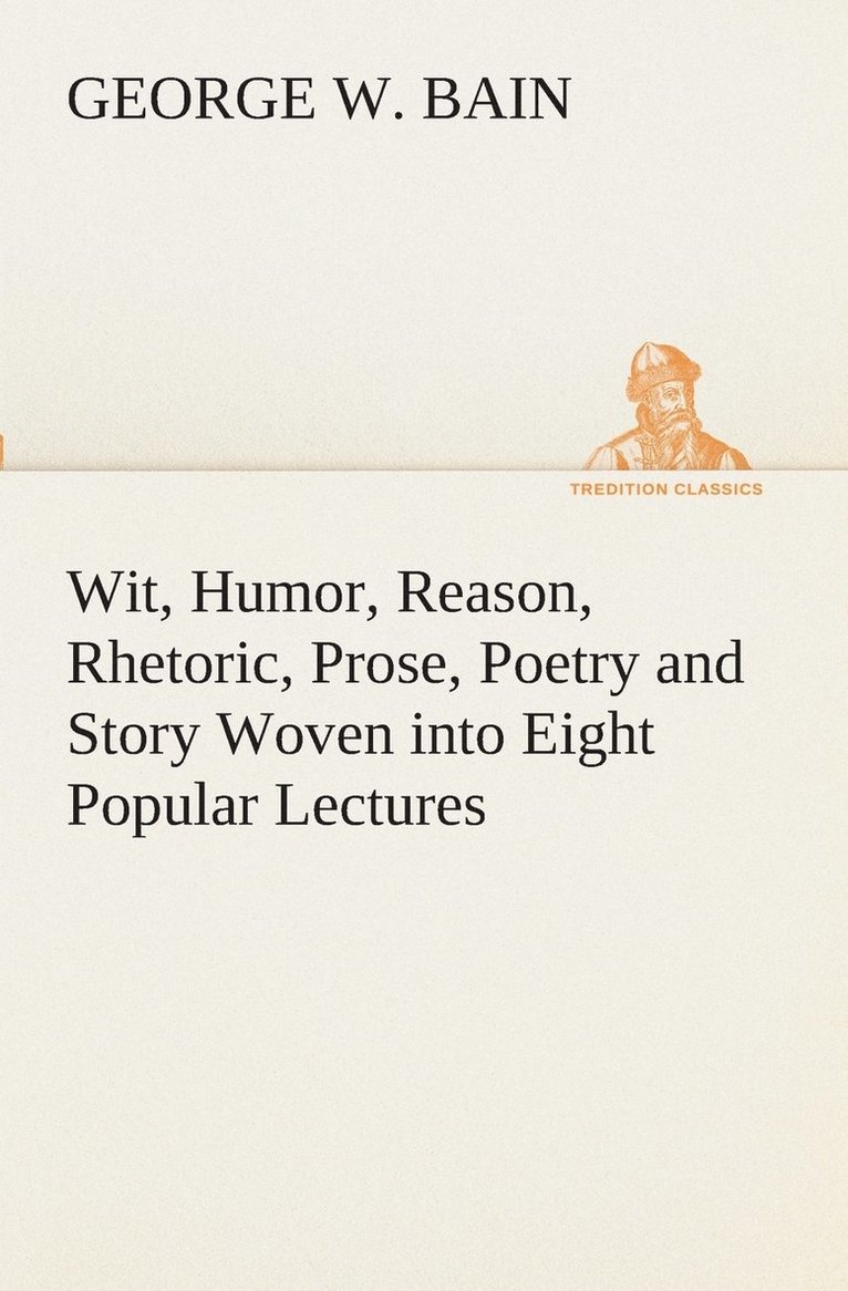 George W Bain, George W. Bain - Wit, Humor, Reason, Rhetoric, Prose, Poetry and Story Woven into Eight Popular Lectures, Häftad