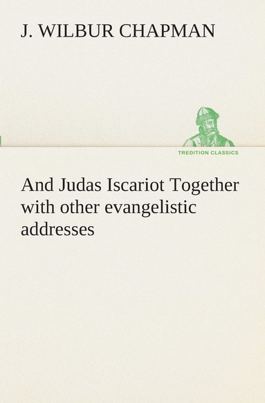 J Wilbur Chapman - And Judas Iscariot Together with other evangelistic addresses, Häftad