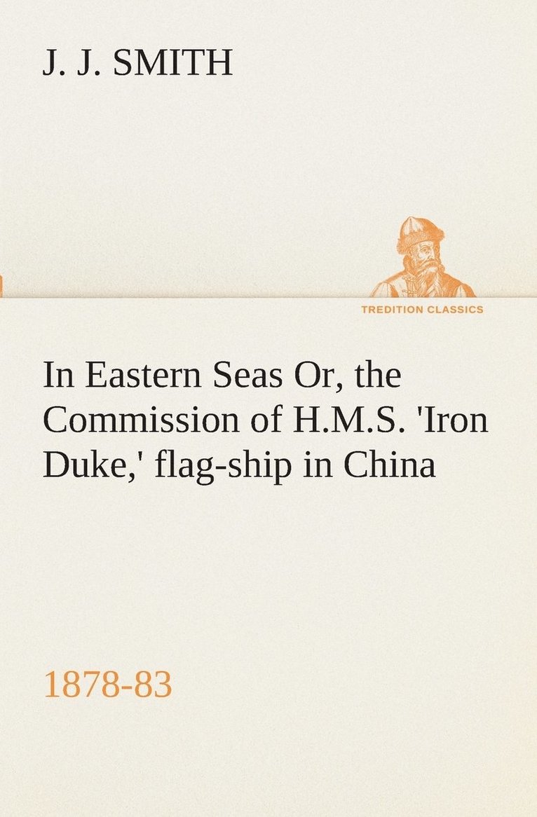 In Eastern Seas Or, the Commission of H.M.S. 'Iron Duke, ' flag-ship in China, 1878-83 1