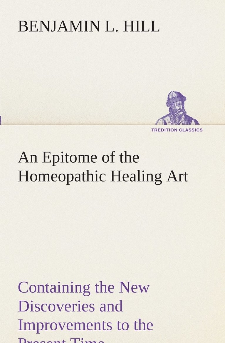 An Epitome of the Homeopathic Healing Art Containing the New Discoveries and Improvements to the Present Time 1