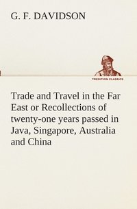bokomslag Trade and Travel in the Far East or Recollections of twenty-one years passed in Java, Singapore, Australia and China.