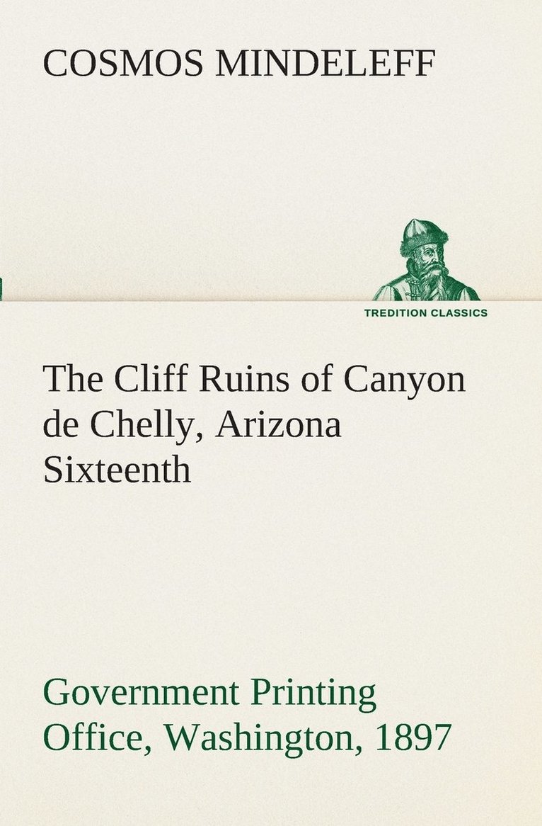 The Cliff Ruins of Canyon de Chelly, Arizona Sixteenth Annual Report of the Bureau of Ethnology to the Secretary of the Smithsonian Institution, 1894-95, Government Printing Office, Washington, 1897, 1