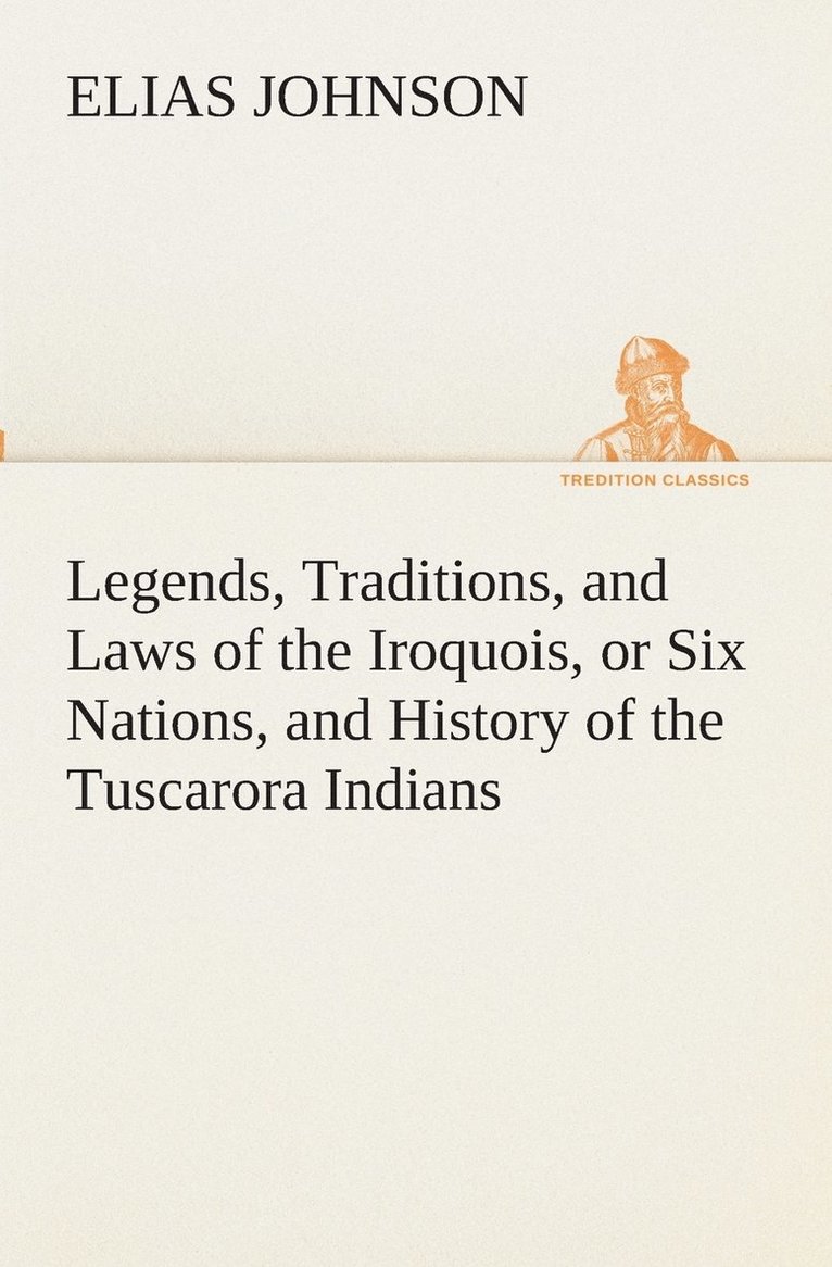 Legends, Traditions, and Laws of the Iroquois, or Six Nations, and History of the Tuscarora Indians 1